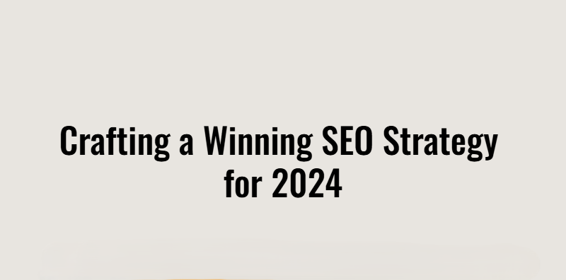 Crafting a Winning SEO Strategy for 2024: What Really Works